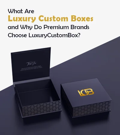 What Are Luxury Custom Boxes and Why Do Premium Brands Choose LuxuryCustomBox?