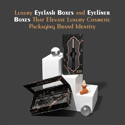 Luxury Eyelash Boxes and Eyeliner Boxes That Elevate Luxury Cosmetic Packaging Brand Identity